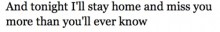 And tonight i'll stay home and miss you more than you'll ever know.jpg